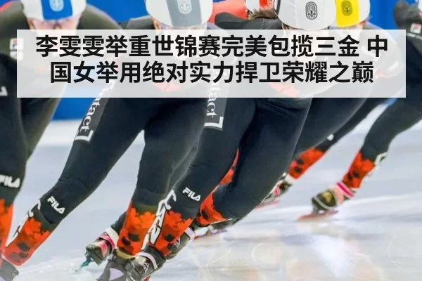 李雯雯举重世锦赛完美包揽三金 中国女举用绝对实力捍卫荣耀之巅