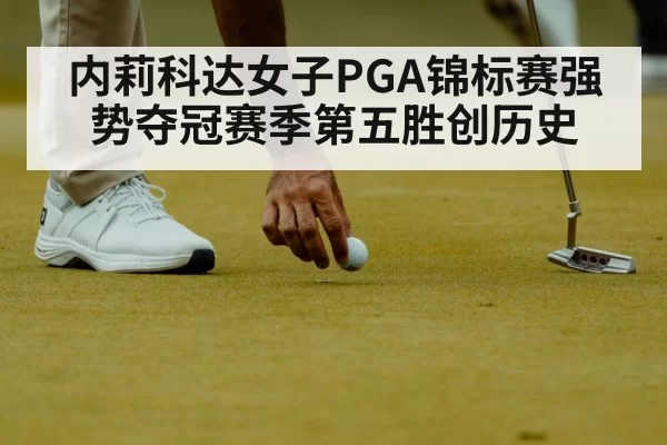 内莉科达女子PGA锦标赛强势夺冠赛季第五胜创历史
