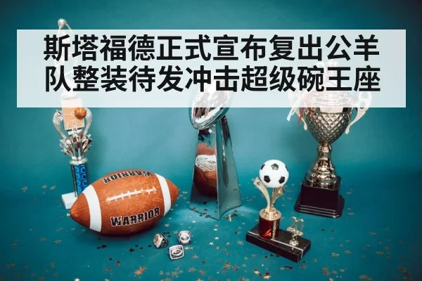 斯塔福德正式宣布复出公羊队整装待发冲击超级碗王座