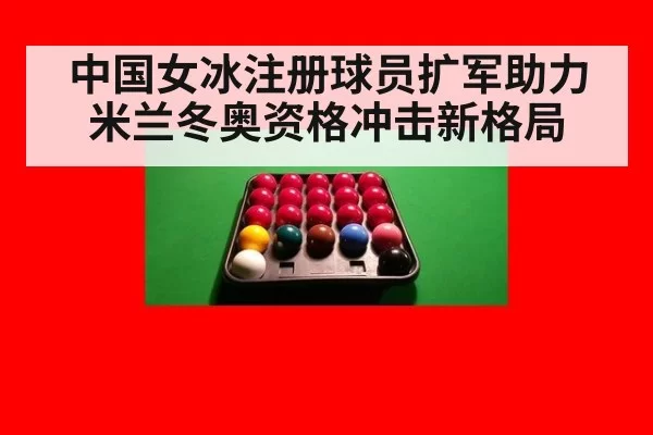 中国女冰注册球员扩军助力米兰冬奥资格冲击新格局