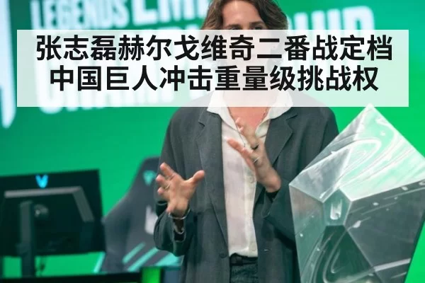 张志磊赫尔戈维奇二番战定档 中国巨人冲击重量级挑战权